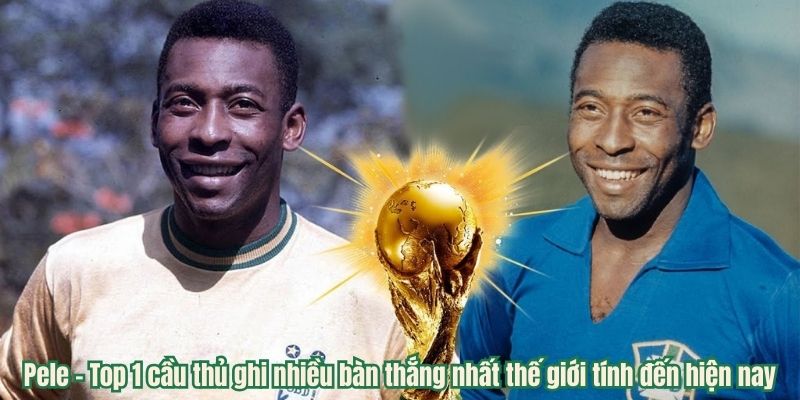 Pele – Top 1 cầu thủ ghi nhiều bàn thắng nhất thế giới tính đến hiện nay