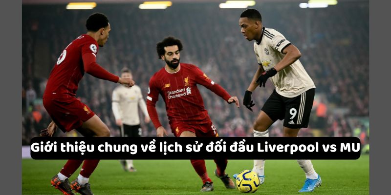 Tổng quan về lịch sử đối đầu Liverpool vs MU