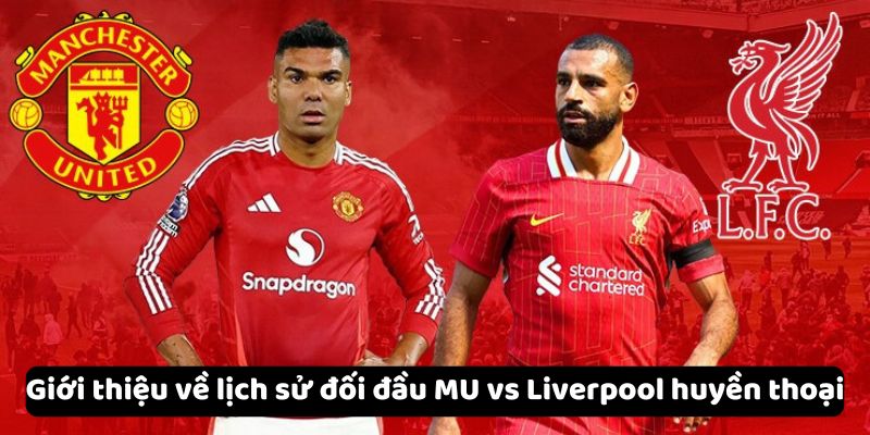 Giới thiệu về lịch sử đối đầu MU vs Liverpool huyền thoại