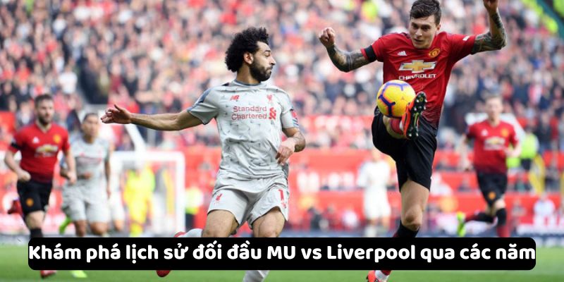 Khám phá lịch sử đối đầu MU vs Liverpool qua các năm