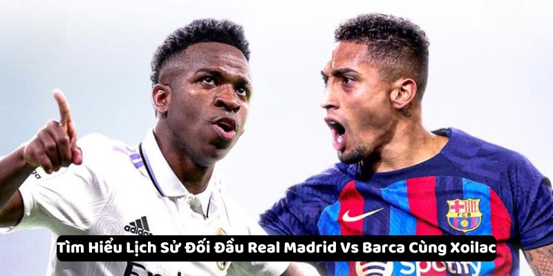 lich su doi dau real madrid vs barca